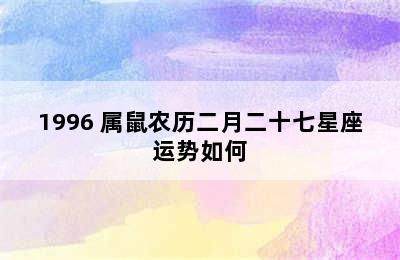 1996 属鼠农历二月二十七星座运势如何